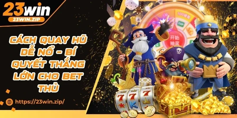 Cách Quay Hũ Dễ Nổ – Bí Quyết Thắng Lớn Cho Bet Thủ